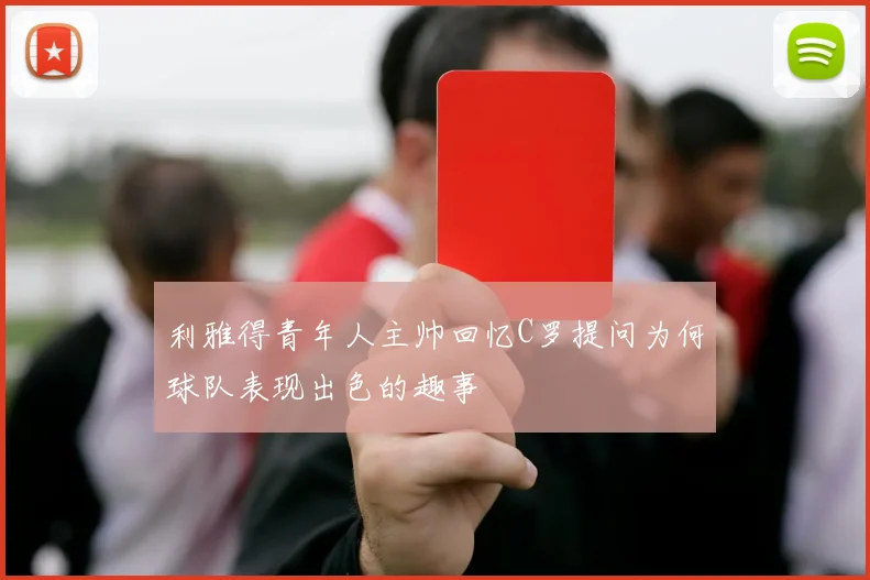 利雅得青年人主帅回忆C罗提问为何球队表现出色的趣事