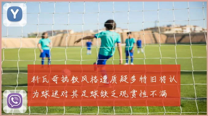 科瓦奇执教风格遭质疑多特旧将认为球迷对其足球缺乏观赏性不满
