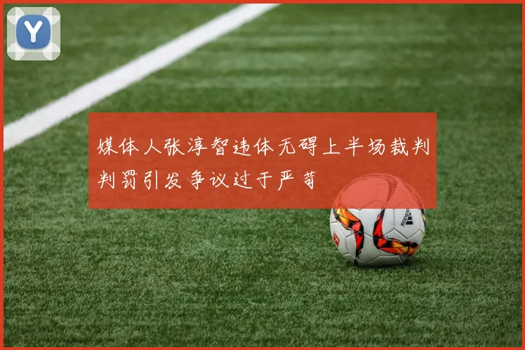 媒体人张淳智违体无碍上半场裁判判罚引发争议过于严苛