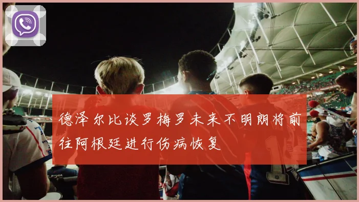 德泽尔比谈罗梅罗未来不明朗将前往阿根廷进行伤病恢复