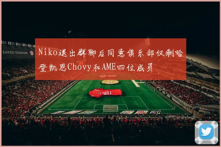 Niko退出群聊后同意俱乐部仅剩哈登凯恩Chovy和AME四位成员
