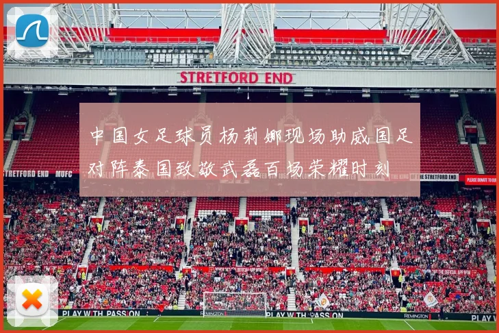 中国女足球员杨莉娜现场助威国足对阵泰国致敬武磊百场荣耀时刻