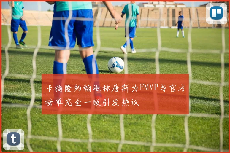 卡梅隆约翰逊称唐斯为FMVP与官方榜单完全一致引发热议