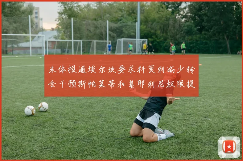 米体报道埃尔坎要求科莫利减少转会干预斯帕莱蒂和基耶利尼权限提升