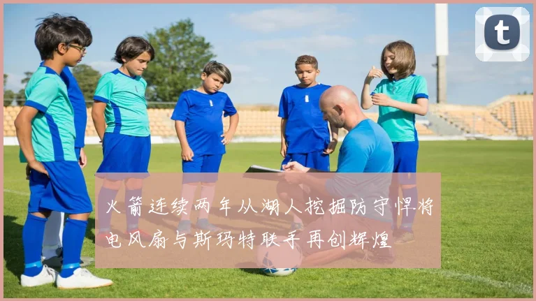 火箭连续两年从湖人挖掘防守悍将电风扇与斯玛特联手再创辉煌