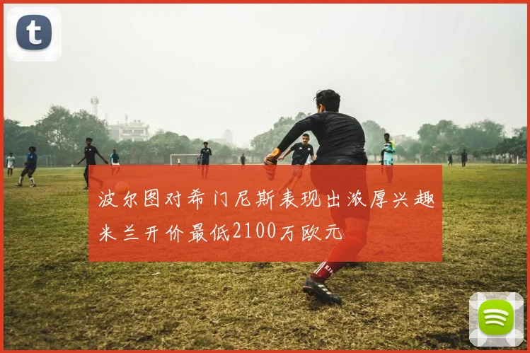 波尔图对希门尼斯表现出浓厚兴趣米兰开价最低2100万欧元
