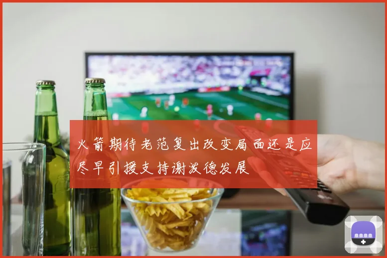 火箭期待老范复出改变局面还是应尽早引援支持谢泼德发展