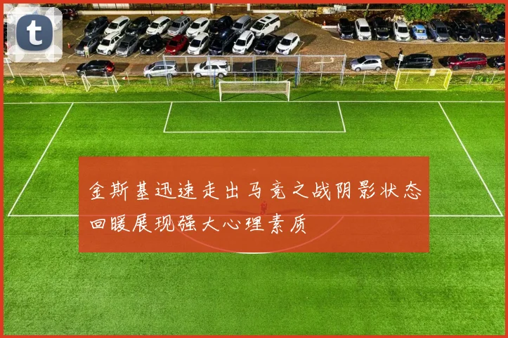 金斯基迅速走出马竞之战阴影状态回暖展现强大心理素质