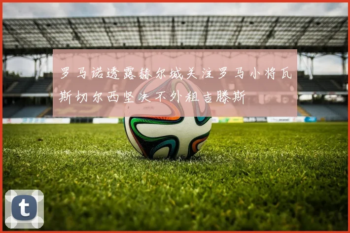 罗马诺透露赫尔城关注罗马小将瓦斯切尔西坚决不外租吉滕斯
