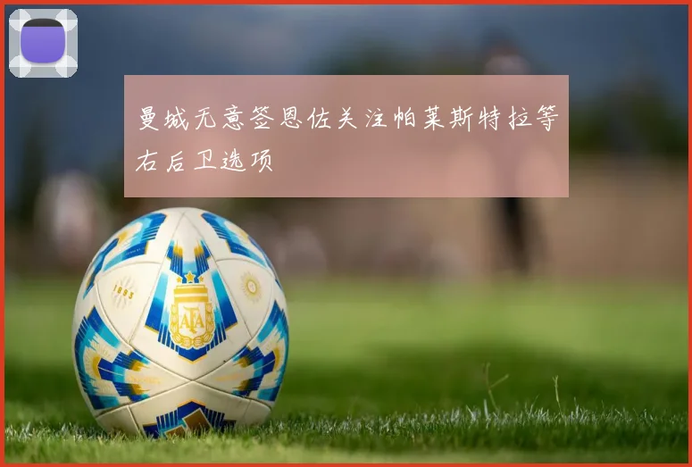 曼城无意签恩佐关注帕莱斯特拉等右后卫选项